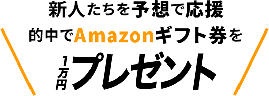 新人たちを予想で応援 的中でアマゾンギフト券を山分け！
