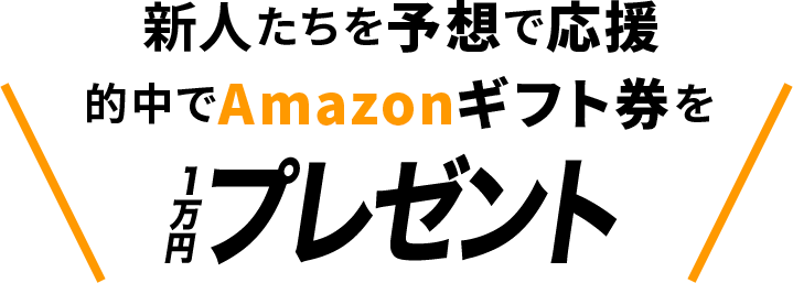 新人たちを予想で応援 的中でアマゾンギフト券を山分け！