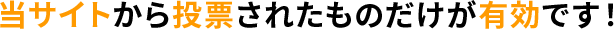 当サイトから投票されたものだけが有効です！